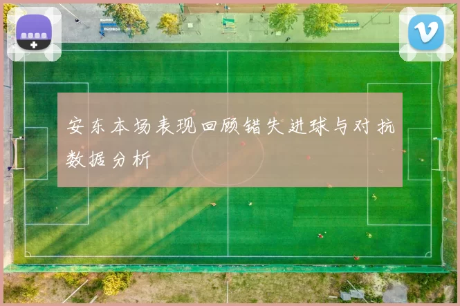 安东本场表现回顾错失进球与对抗数据分析