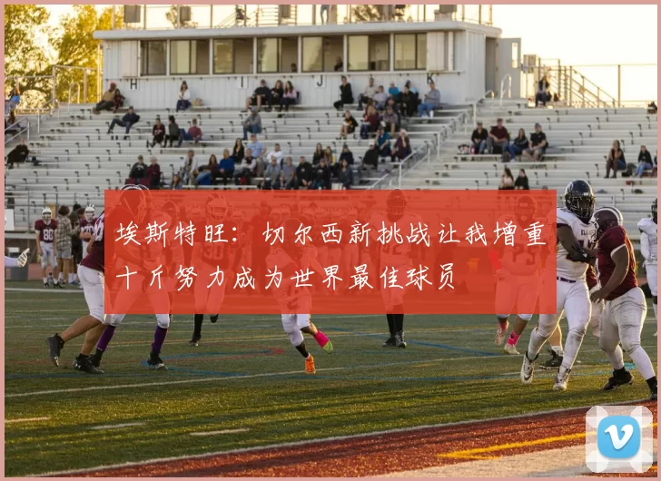 埃斯特旺：切尔西新挑战让我增重十斤努力成为世界最佳球员